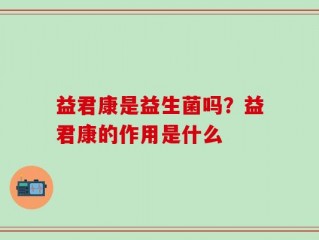益君康是益生菌吗？益君康的作用是什么
