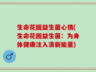 生命花园益生菌心情(生命花园益生菌：为身体健康注入清新能量)