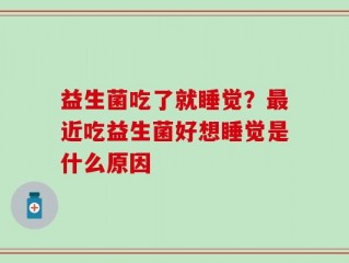 益生菌吃了就睡觉？最近吃益生菌好想睡觉是什么原因