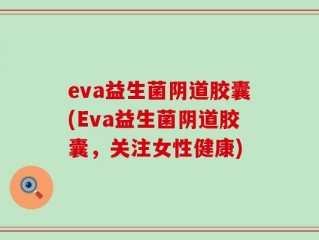 eva益生菌阴道胶囊(Eva益生菌阴道胶囊，关注女性健康)