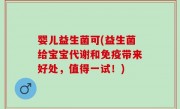 婴儿益生菌可(益生菌给宝宝代谢和免疫带来好处，值得一试！)