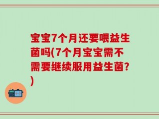 宝宝7个月还要喂益生菌吗(7个月宝宝需不需要继续服用益生菌？)