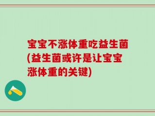 宝宝不涨体重吃益生菌(益生菌或许是让宝宝涨体重的关键)