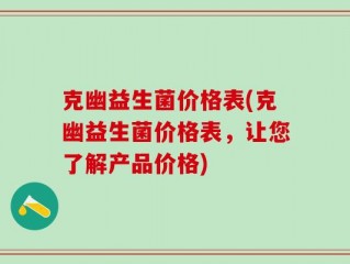 克幽益生菌价格表(克幽益生菌价格表，让您了解产品价格)