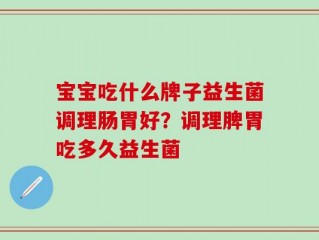 宝宝吃什么牌子益生菌调理肠胃好？调理脾胃吃多久益生菌