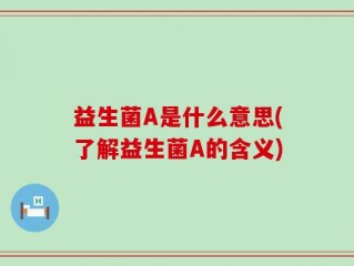 益生菌A是什么意思(了解益生菌A的含义)