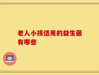老人小孩适用的益生菌有哪些