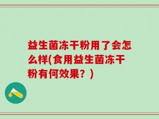 益生菌冻干粉用了会怎么样(食用益生菌冻干粉有何效果？)