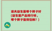 道夫益生菌哪个牌子好(益生菌产品排行榜，哪个牌子值得信赖？)
