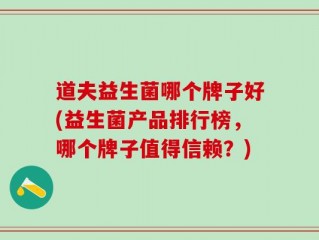 道夫益生菌哪个牌子好(益生菌产品排行榜，哪个牌子值得信赖？)