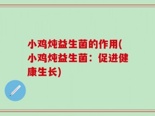 小鸡炖益生菌的作用(小鸡炖益生菌：促进健康生长)
