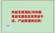 狗益生菌涨肚(狗狗服用益生菌后出现胃部不适，产品需谨慎选择)
