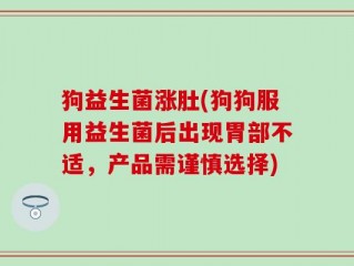 狗益生菌涨肚(狗狗服用益生菌后出现胃部不适，产品需谨慎选择)