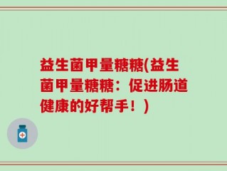 益生菌甲量糖糖(益生菌甲量糖糖：促进肠道健康的好帮手！)