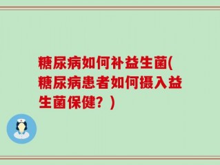 糖尿病如何补益生菌(糖尿病患者如何摄入益生菌保健？)