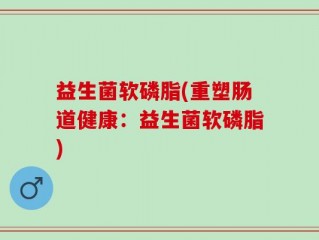 益生菌软磷脂(重塑肠道健康：益生菌软磷脂)