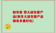 新京报 婴儿益生菌产品(新生儿益生菌产品拥有多重好处)