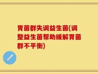 胃菌群失调益生菌(调整益生菌帮助缓解胃菌群不平衡)