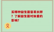 买哪种益生菌容易长胖？了解益生菌对体重的影响？