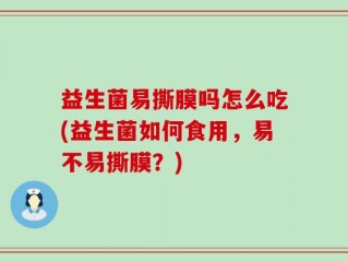 益生菌易撕膜吗怎么吃(益生菌如何食用，易不易撕膜？)