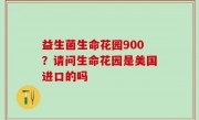 益生菌生命花园900？请问生命花园是美国进口的吗