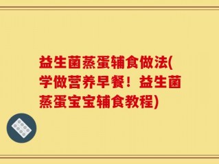 益生菌蒸蛋辅食做法(学做营养早餐！益生菌蒸蛋宝宝辅食教程)