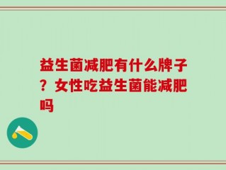 益生菌减肥有什么牌子？女性吃益生菌能减肥吗
