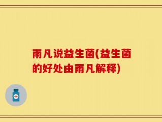 雨凡说益生菌(益生菌的好处由雨凡解释)