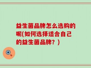 益生菌品牌怎么选购的呢(如何选择适合自己的益生菌品牌？)