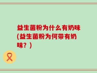 益生菌粉为什么有奶味(益生菌粉为何带有奶味？)