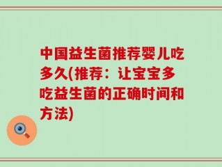 中国益生菌推荐婴儿吃多久(推荐：让宝宝多吃益生菌的正确时间和方法)