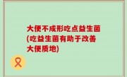 大便不成形吃点益生菌(吃益生菌有助于改善大便质地)