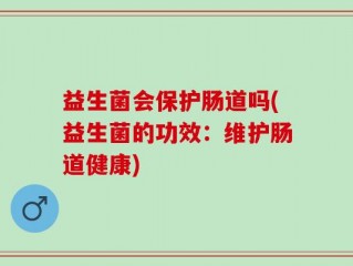 益生菌会保护肠道吗(益生菌的功效：维护肠道健康)