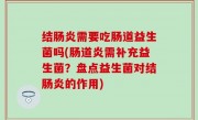 结肠炎需要吃肠道益生菌吗(肠道炎需补充益生菌？盘点益生菌对结肠炎的作用)