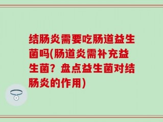 结肠炎需要吃肠道益生菌吗(肠道炎需补充益生菌？盘点益生菌对结肠炎的作用)