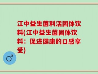 江中益生菌利活固体饮料(江中益生菌固体饮料：促进健康的口感享受)