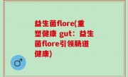 益生菌flore(重塑健康 gut：益生菌flore引领肠道健康)