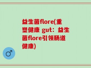 益生菌flore(重塑健康 gut：益生菌flore引领肠道健康)