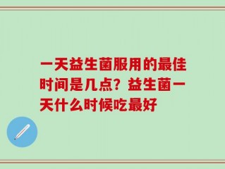 一天益生菌服用的最佳时间是几点？益生菌一天什么时候吃最好