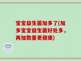宝宝益生菌加多了(加多宝宝益生菌好处多，再加数量更健康)