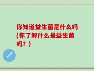你知道益生菌是什么吗(你了解什么是益生菌吗？)