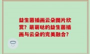 益生菌插画云朵图片欣赏？萌萌哒的益生菌插画与云朵的完美融合？