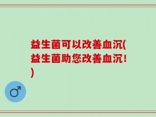 益生菌可以改善血沉(益生菌助您改善血沉！)