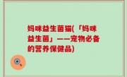 妈咪益生菌猫(「妈咪益生菌」——宠物必备的营养保健品)