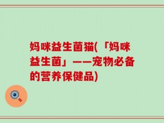 妈咪益生菌猫(「妈咪益生菌」——宠物必备的营养保健品)