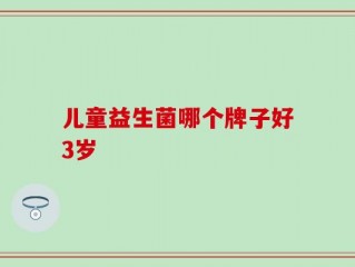 儿童益生菌哪个牌子好3岁