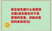 修正益生菌什么是爱情文案(益生菌也许不是爱情的答案，却能改变你的身体状况)