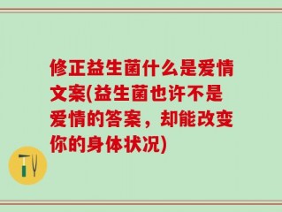 修正益生菌什么是爱情文案(益生菌也许不是爱情的答案，却能改变你的身体状况)