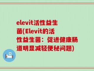 elevit活性益生菌(Elevit的活性益生菌：促进健康肠道明显减轻便秘问题)