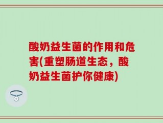 酸奶益生菌的作用和危害(重塑肠道生态，酸奶益生菌护你健康)